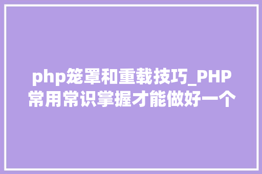 php笼罩和重载技巧_PHP常用常识掌握才能做好一个合格轨范员