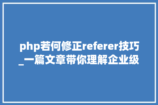 php若何修正referer技巧_一篇文章带你理解企业级开源日志平台ELK的架构和搭建
