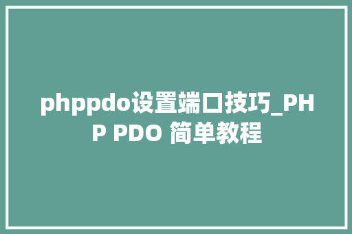 phppdo设置端口技巧_PHP PDO 简单教程