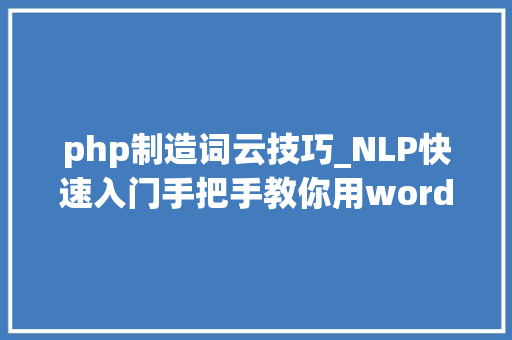 php制造词云技巧_NLP快速入门手把手教你用wordcloud做词云