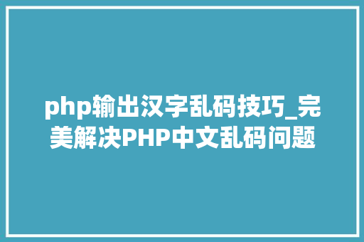 php输出汉字乱码技巧_完美解决PHP中文乱码问题