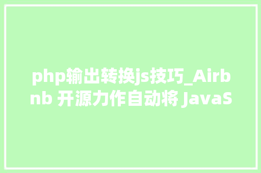 php输出转换js技巧_Airbnb 开源力作自动将 JavaScript 代码转换为 TypeScript