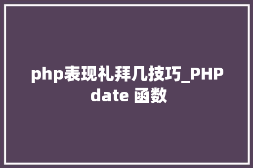 php表现礼拜几技巧_PHP date 函数 php表现礼拜几技巧_PHP date 函数
