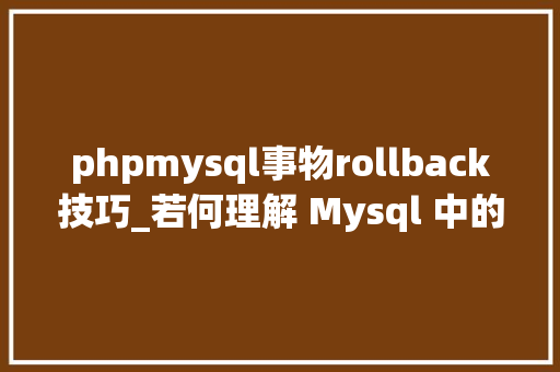 phpmysql事物rollback技巧_若何理解 Mysql 中的事务回滚机制