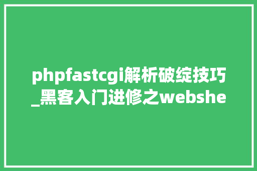 phpfastcgi解析破绽技巧_黑客入门进修之webshell技能详解