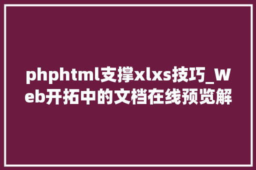 phphtml支撑xlxs技巧_Web开拓中的文档在线预览解决筹划支持多种文件格式