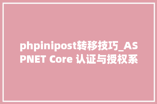 phpinipost转移技巧_ASPNET Core 认证与授权系列4JwtBearer认证