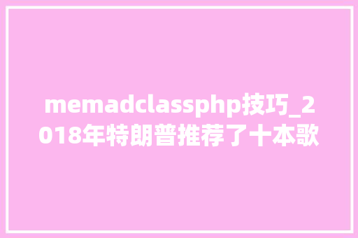 memadclassphp技巧_2018年特朗普推荐了十本歌颂自己的图书