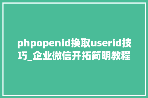 phpopenid换取userid技巧_企业微信开拓简明教程一用户授权
