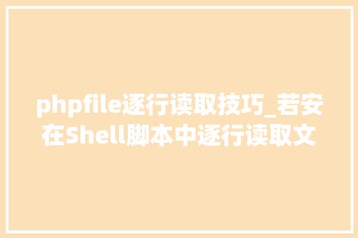 phpfile逐行读取技巧_若安在Shell脚本中逐行读取文件
