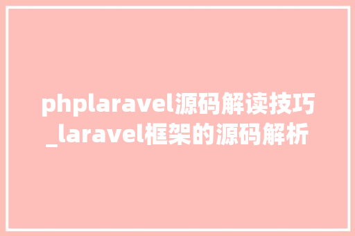 phplaravel源码解读技巧_laravel框架的源码解析