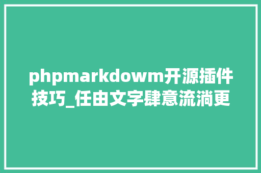 phpmarkdowm开源插件技巧_任由文字肆意流淌更自由的开源 Markdown 编辑器