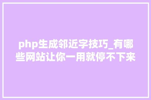 php生成邻近字技巧_有哪些网站让你一用就停不下来
