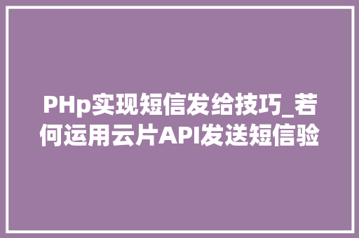 PHp实现短信发给技巧_若何运用云片API发送短信验证码