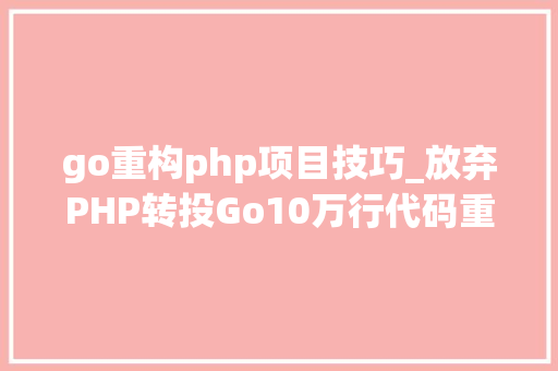 go重构php项目技巧_放弃PHP转投Go10万行代码重构进级一步到位