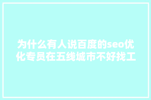 为什么有人说百度的seo优化专员在五线城市不好找工作呢「seo查询优化」