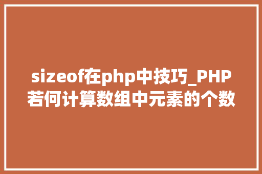 sizeof在php中技巧_PHP若何计算数组中元素的个数