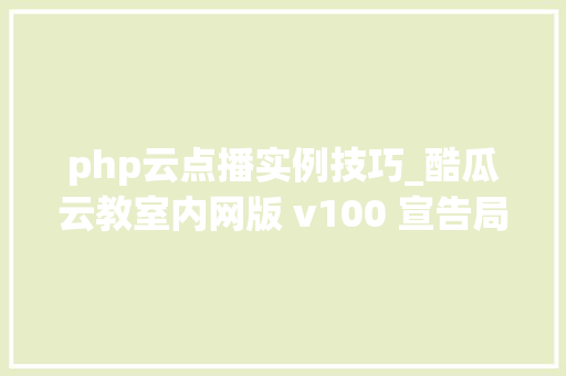 php云点播实例技巧_酷瓜云教室内网版 v100 宣告局域网课程点播直播平台
