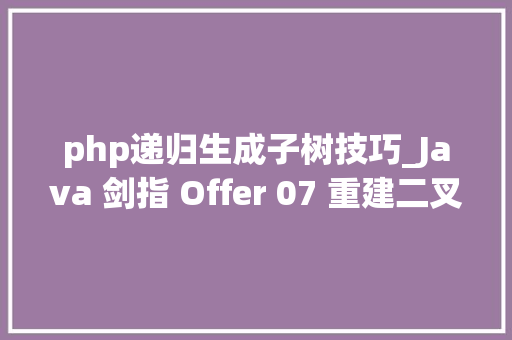 php递归生成子树技巧_Java 剑指 Offer 07 重建二叉树递归构建旁边子树