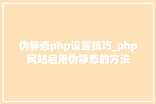 伪静态php设置技巧_php网站启用伪静态的方法