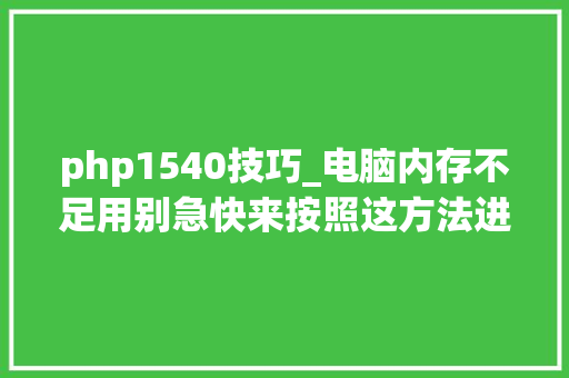php1540技巧_电脑内存不足用别急快来按照这方法进行吧
