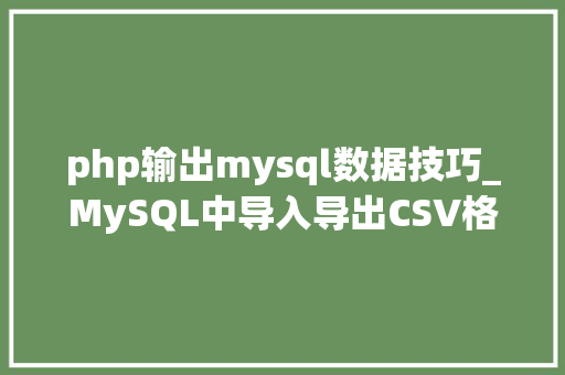 php输出mysql数据技巧_MySQL中导入导出CSV格式数据