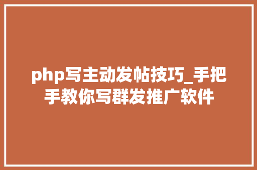 php写主动发帖技巧_手把手教你写群发推广软件