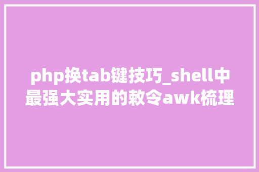 php换tab键技巧_shell中最强大实用的敕令awk梳理清楚就是这么简单
