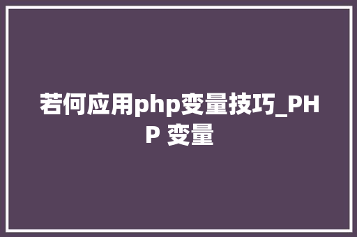 若何应用php变量技巧_PHP 变量