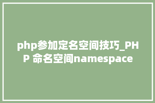 php参加定名空间技巧_PHP 命名空间namespace