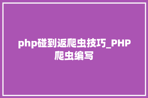 php碰到返爬虫技巧_PHP爬虫编写