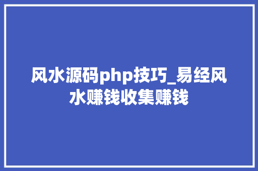 风水源码php技巧_易经风水赚钱收集赚钱