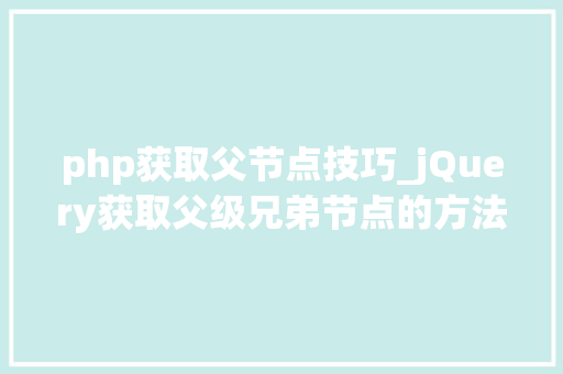 php获取父节点技巧_jQuery获取父级兄弟节点的方法