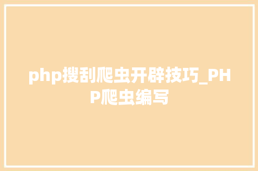 php搜刮爬虫开辟技巧_PHP爬虫编写