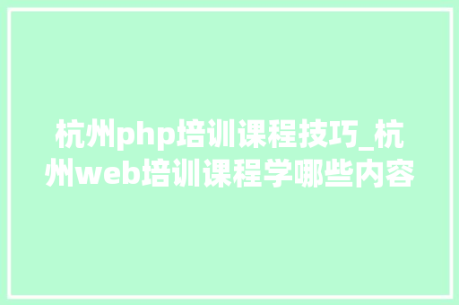 杭州php培训课程技巧_杭州web培训课程学哪些内容