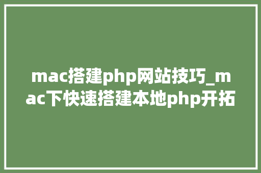 mac搭建php网站技巧_mac下快速搭建本地php开拓情形