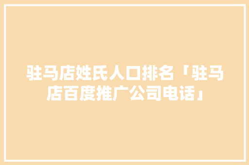 驻马店姓氏人口排名「驻马店百度推广公司电话」