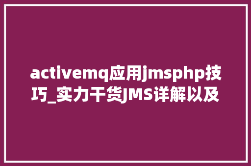 activemq应用jmsphp技巧_实力干货JMS详解以及ActiveMQ的实例讲解