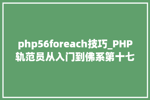 php56foreach技巧_PHP轨范员从入门到佛系第十七弹PHP 轮回For 轮回