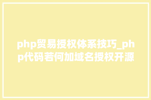 php贸易授权体系技巧_php代码若何加域名授权开源php项目若何保护版权 商业授权