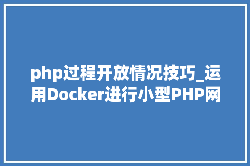 php过程开放情况技巧_运用Docker进行小型PHP网站LNMP的快速搭建教程