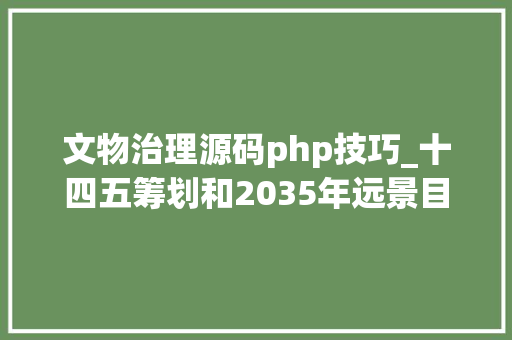 文物治理源码php技巧_十四五筹划和2035年远景目标纲要全文来了