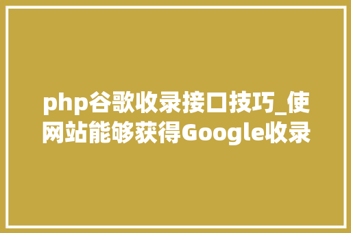 php谷歌收录接口技巧_使网站能够获得Google收录的6条最佳实践