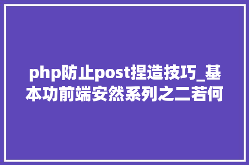 php防止post捏造技巧_基本功前端安然系列之二若何防止CSRF进击