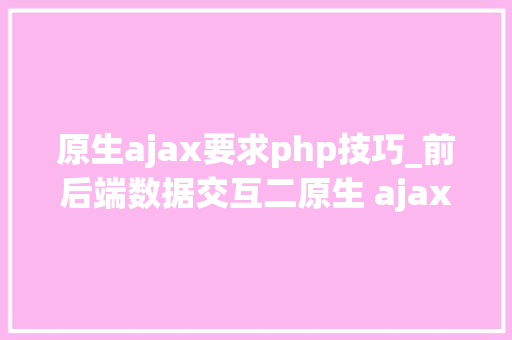 原生ajax要求php技巧_前后端数据交互二原生 ajax 请求详解