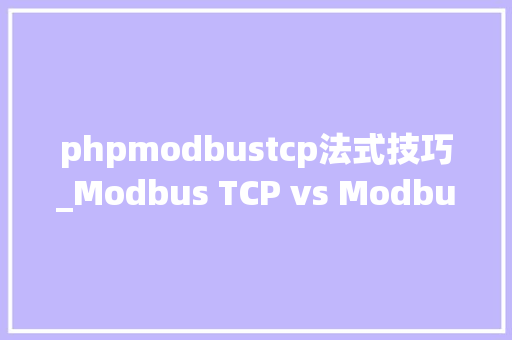 phpmodbustcp法式技巧_Modbus TCP vs Modbus RTU