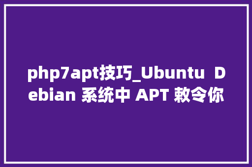 php7apt技巧_Ubuntu  Debian 系统中 APT 敕令你真的会用吗