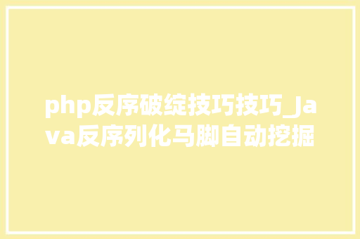 php反序破绽技巧技巧_Java反序列化马脚自动挖掘方法