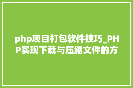 php项目打包软件技巧_PHP实现下载与压缩文件的方法的封装与整理