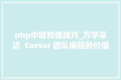 php中键和值技巧_万字采访  Cursor 团队编程的价值在于迭代上